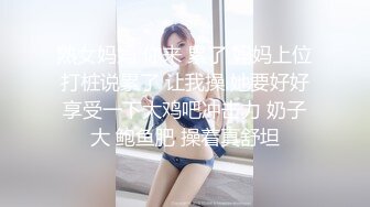 熟女妈妈 你来 累了 妈妈上位打桩说累了 让我操 她要好好享受一下大鸡吧冲击力 奶子大 鲍鱼肥 操着真舒坦