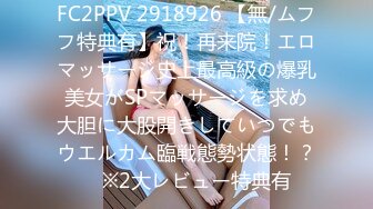 FC2PPV 2918926 【無/ムフフ特典有】祝！再来院！エロマッサージ史上最高級の爆乳美女がSPマッサージを求め大胆に大股開きしていつでもウエルカム臨戦態勢状態！？　※2大レビュー特典有