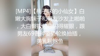 [MP4]【桃子味的小仙女】白嫩大胸妹子和男友沙发上啪啪，大白臀撅起来闪得耀眼，跟男友69各种姿势轮换抽插，美乳粉鲍鱼