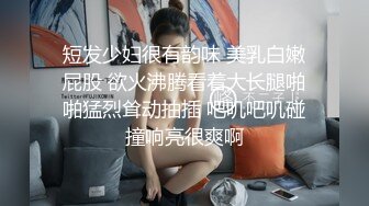 短发少妇很有韵味 美乳白嫩屁股 欲火沸腾看着大长腿啪啪猛烈耸动抽插 吧叽吧叽碰撞响亮很爽啊