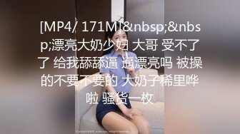 [MP4/ 171M]&nbsp;&nbsp;漂亮大奶少妇 大哥 受不了了 给我舔舔逼 逼漂亮吗 被操的不要不要的 大奶子稀里哗啦 骚货一枚