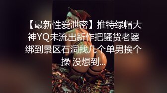 【最新性爱泄密】推特绿帽大神YQ未流出新作把骚货老婆绑到景区石洞找几个单男挨个操 没想到...