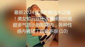 最新2024魔手外购无水正版！美女如云正街大神极限抄底超多气质小姐姐裙内，各种性感内裤骚丁超级养眼 (10)