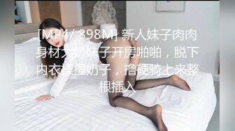 [MP4/ 898M] 新人妹子肉肉身材大奶妹子开房啪啪，脱下内衣揉捏奶子，撸硬骑上来整根插入