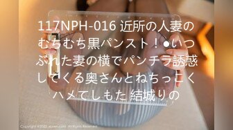 117NPH-016 近所の人妻のむちむち黒パンスト！●いつぶれた妻の横でパンチラ誘惑してくる奥さんとねちっこくハメてしもた 結城りの