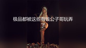 极品都被这些有钱公子哥玩弄了