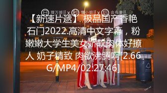 【新速片遞】 极品国产香艳 石门2022.高清中文字幕，粉嫩嫩大学生美女娇软肉体好撩人 奶子精致 肉欲沸腾啊[2.66G/MP4/02:27:46]