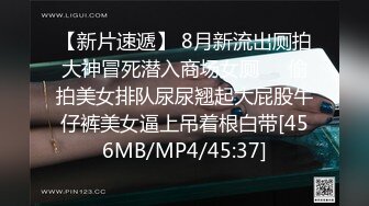 【新片速遞】 8月新流出厕拍大神冒死潜入商场女厕❤️偷拍美女排队尿尿翘起大屁股牛仔裤美女逼上吊着根白带[456MB/MP4/45:37]