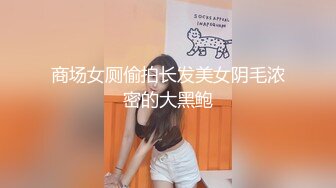 商场女厕偷拍长发美女阴毛浓密的大黑鲍