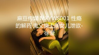 麻豆传媒 MKYWS001 性瘾的解药 鬼父操上亲女儿泄欲-徐蕾