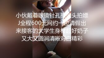 小伙戴着眼镜针孔摄像头拍嫖J全程600元网约一位请假出来接客的大学生身材超好奶子又大又圆润清晰对白精彩