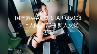 国产麻豆AV O-STAR OS003 天上人间 首部曲 新人女优 苏珊