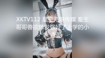 XKTV112 星空无限传媒 畜生哥哥兽欲爆发强奸了上学的小妹 香菱