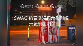 SWAG 偷看洗澡視角慰慰噴水跪趴慰慰5