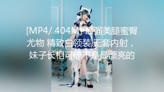 [MP4/ 404M] 最强美腿蜜臀尤物 精致白领装,无套内射，妹子长相可能不是最漂亮的