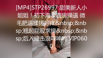 [MP4]STP26997 甜美新人小姐姐！初下海收费房操逼 微毛肥逼揉搓好痒&nbsp;&nbsp;翘起屁股求操&nbsp;&nbsp;后入撞击浪叫呻吟 VIP0600