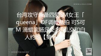 台湾攻守兼备四爱SM女王「queena」OF调教私拍 可S可M 滴蜡浣肠足交多P乱交和白人约炮【第一弹】 (6)