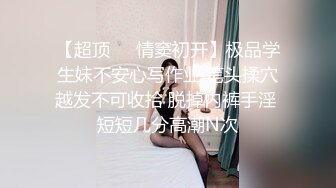 【超顶❤️情窦初开】极品学生妹不安心写作业 笔头揉穴越发不可收拾 脱掉内裤手淫 短短几分高潮N次