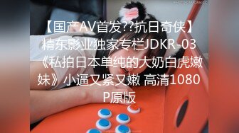 【国产AV首发??抗日奇侠】精东影业独家专栏JDKR-03《私拍日本单纯的大奶白虎嫩妹》小逼又紧又嫩 高清1080P原版