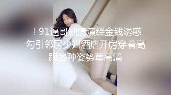 ！91逼哥剧情演绎金钱诱惑勾引邻居少妇酒店开房穿着高跟各种姿势草高清