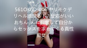 561OKGD-006 ヤリモクデリヘル嬢現る！？反応がいいおちん○んに興奮して自分からセックスを求めてくる真性痴女！