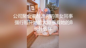 公司聚会灌醉漂亮的美女同事 强行掰开她的大腿看看她的B长什么样