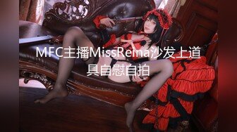 MFC主播MissReina沙发上道具自慰自拍