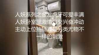 人妖系列之金发虎牙可爱丰满人妖卧室里激情口交兴奋冲动主动上位抽插真是另类尤物不一样的刺激