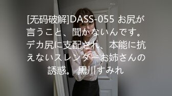 [无码破解]DASS-055 お尻が言うこと、聞かないんです。デカ尻に支配され、本能に抗えないスレンダーお姉さんの誘惑。 黒川すみれ