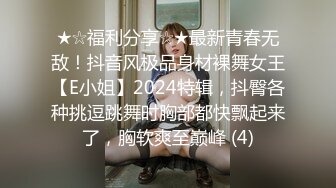 ★☆福利分享☆★最新青春无敌！抖音风极品身材裸舞女王【E小姐】2024特辑，抖臀各种挑逗跳舞时胸部都快飘起来了，胸软爽至巅峰 (4)