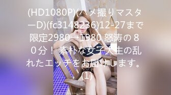 (HD1080P)(ハメ撮りマスターD)(fc3148236)12-27まで限定2980→1980 怒涛の８０分！ 素朴な女子大生の乱れたエッチをお届けします。 (1)