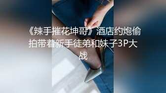 《辣手摧花坤哥》酒店约炮偷拍带着新手徒弟和妹子3P大战