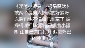 《淫荡小娇妻㊙️极品骚婊》被两个臭男人折腾的好累呀 以后再也不说自己耐草了 被操得淫相毕露 自己握着小骚脚 让自己逼门打开 迎接鸡巴的冲击 (2)