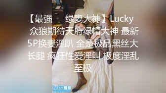 【最强❤️绿妻大神】Lucky✨ 众狼期待天府绿帽大神 最新5P换妻淫趴 全是极品黑丝大长腿 疯狂性爱淫叫 极度淫乱至极