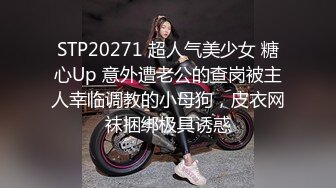 STP20271 超人气美少女 糖心Up 意外遭老公的查岗被主人幸临调教的小母狗，皮衣网袜捆绑极具诱惑