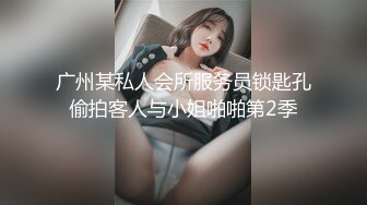 广州某私人会所服务员锁匙孔偷拍客人与小姐啪啪第2季