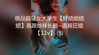 极品超骚女大学生【好烦烦烦烦】高跟丝袜长腿~道具狂插【11v】 (9)