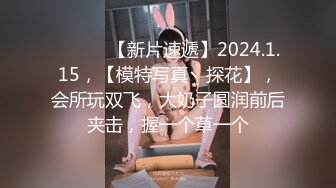 ♈ ♈ ♈ 【新片速遞】2024.1.15，【模特写真丶探花】，会所玩双飞，大奶子圆润前后夹击，握一个草一个