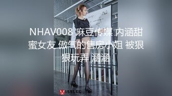 NHAV008 麻豆传媒 内涵甜蜜女友 傲气的售房小姐 被狠狠玩弄 涵涵