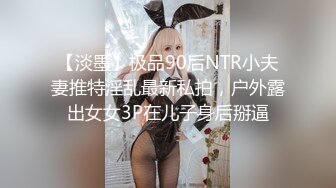 【淡墨】极品90后NTR小夫妻推特淫乱最新私拍，户外露出女女3P在儿子身后掰逼