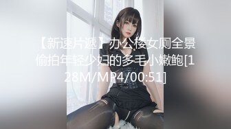 【新速片遞】办公楼女厕全景偷拍年轻少妇的多毛小嫩鲍[128M/MP4/00:51]