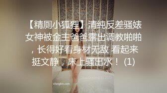 【精厕小狐狸】清纯反差骚婊女神被金主爸爸露出调教啪啪，长得好看身材无敌 看起来挺文静，床上骚出水！ (1)