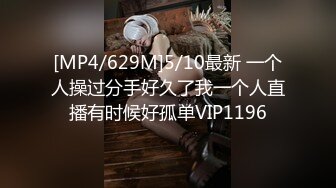 [MP4/629M]5/10最新 一个人操过分手好久了我一个人直播有时候好孤单VIP1196