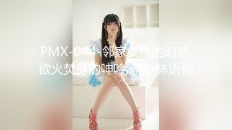 PMX-044-邻家女孩的幻想.欲火焚身的呻吟渴望-林语桐