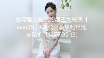 台湾强力桩机约炮王大屌侠「svet19」OF公开募集粉丝炮友私拍【第五弹】(3)