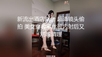 新流出酒店新台 超清镜头偷拍 美女穿着黑丝被内射后又用嘴清理