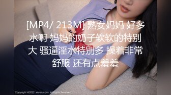 [MP4/ 213M] 熟女妈妈 好多水啊 妈妈的奶子软软的特别大 骚逼淫水特别多 操着非常舒服 还有点羞羞