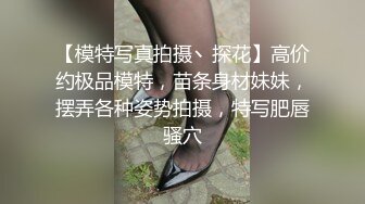 【模特写真拍摄丶探花】高价约极品模特，苗条身材妹妹，摆弄各种姿势拍摄，特写肥唇骚穴