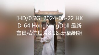 [HD/0.7G] 2024-08-22 HKD-64 HongKongDoll 最新會員私信短片8.18-玩偶姐姐