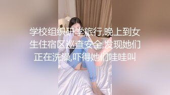 学校组织研学旅行,晚上到女生住宿区巡查安全,发现她们正在洗澡,吓得她们哇哇叫